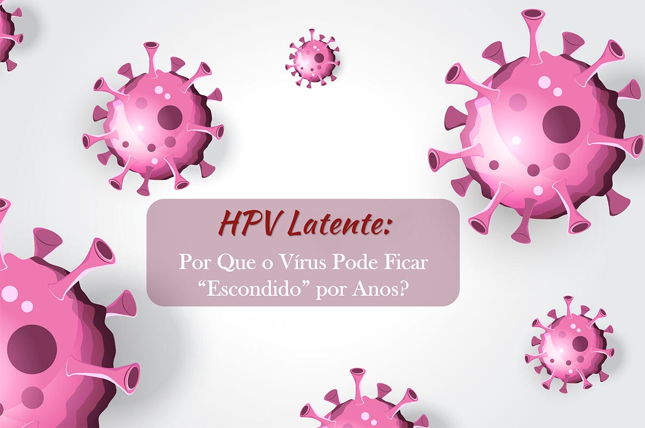 HPV Latente: Por Que o Vírus Pode Ficar “Escondido” por Anos?