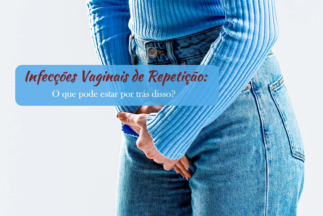 Infec&ccedil;&otilde;es Vaginais de Repeti&ccedil;&atilde;o: O que pode estar por tr&aacute;s disso?