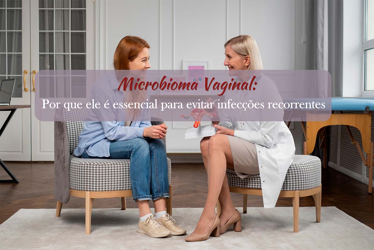 Microbioma Vaginal: por que ele é essencial para evitar infecções recorrentes