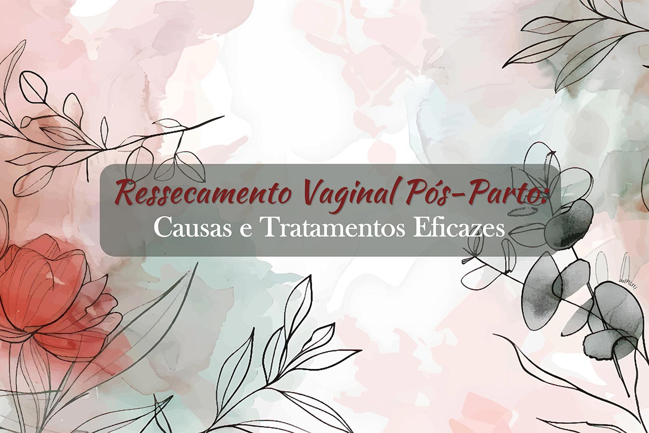 Ressecamento Vaginal Pós-Parto: Causas e Tratamentos Eficazes