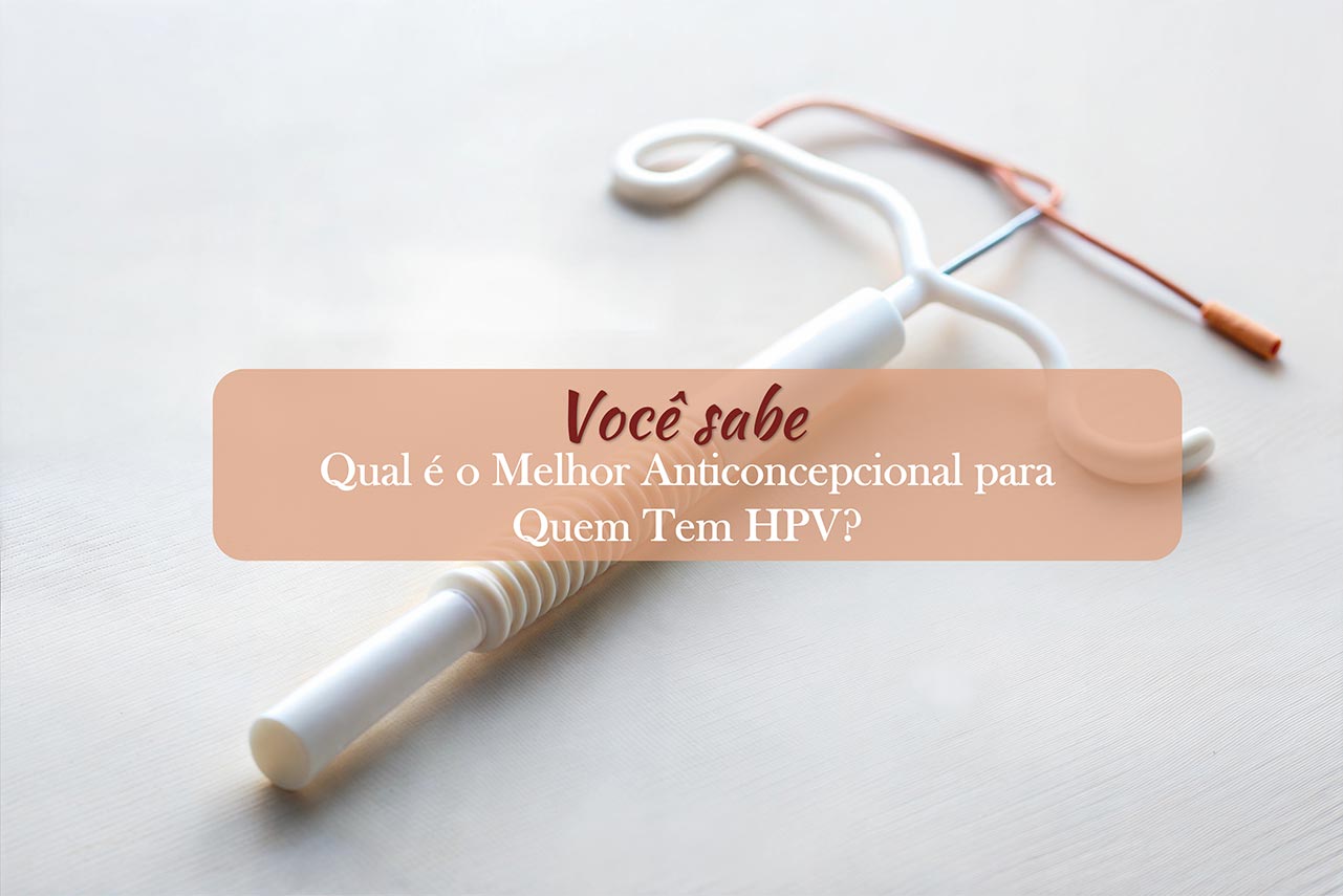 Qual o Melhor Anticoncepcional para Quem Tem HPV?