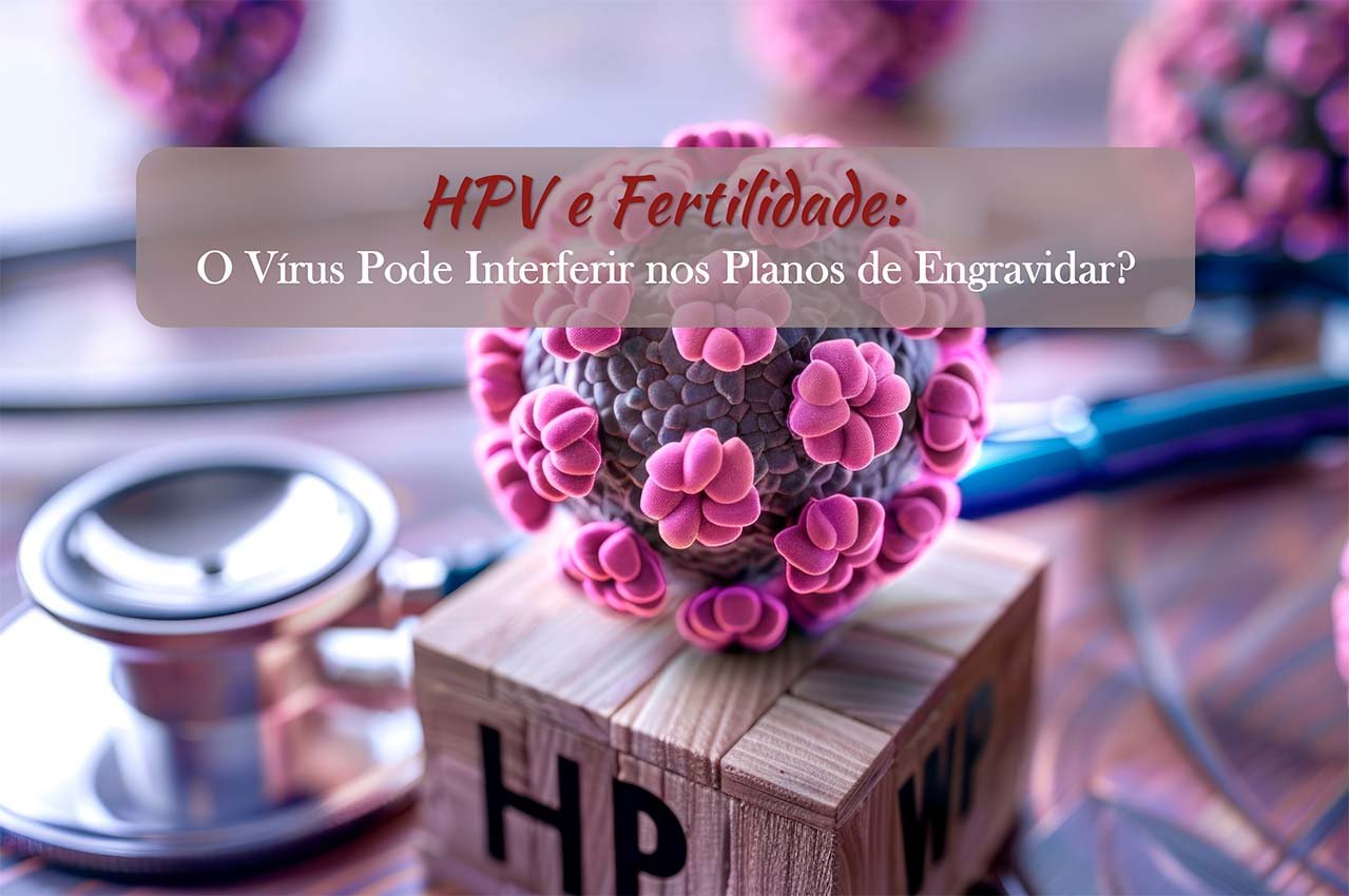 HPV e Fertilidade: O V&iacute;rus Pode Interferir nos Planos de Engravidar?
