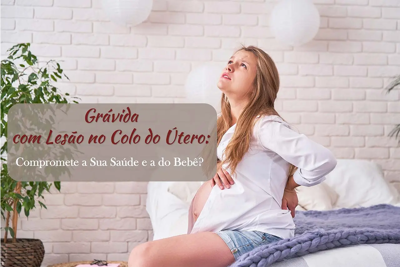 Grávida com Lesão no Colo do Útero: Compromete a Sua Saúde e a do Bebê?