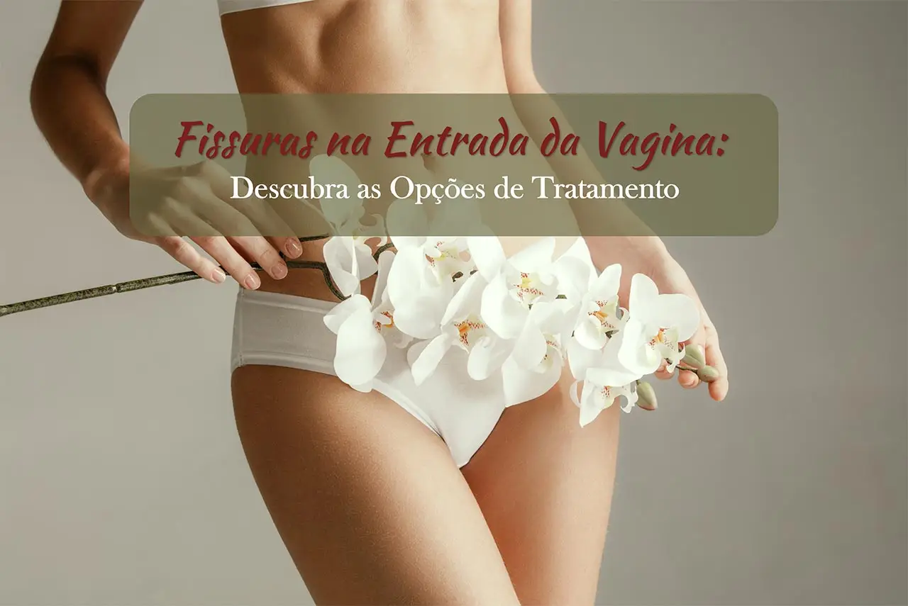 Fissura no Introito Vulvar: Tem Cura? Descubra as Opções de Tratamento