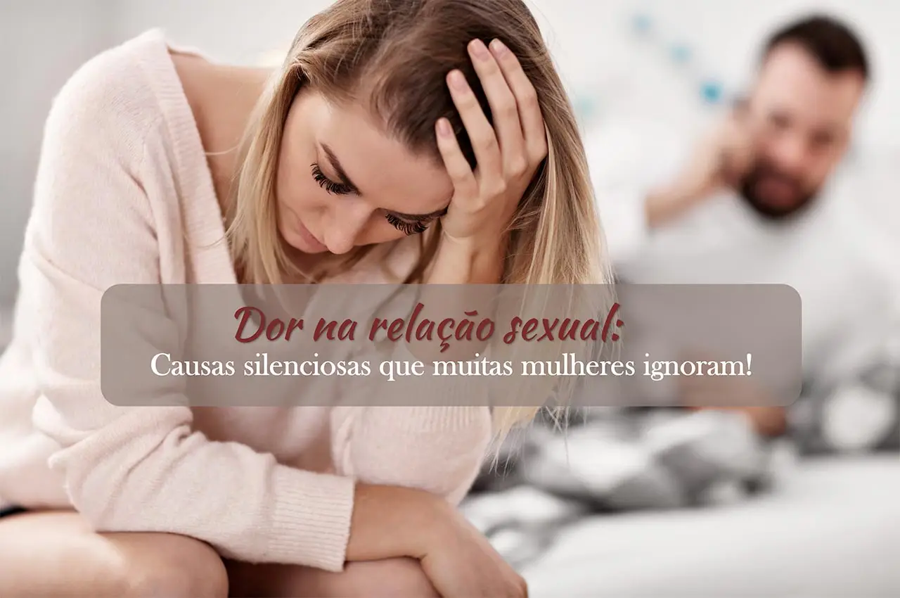 Dor na rela&ccedil;&atilde;o sexual: causas silenciosas que muitas mulheres ignoram