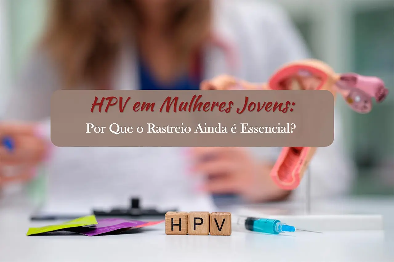 HPV em Mulheres Jovens: Por Que o Rastreio Ainda &eacute; Essencial?